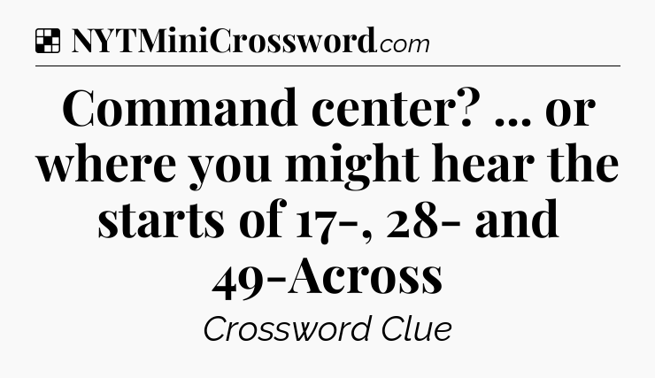 Solution: Command center? ... or where you might hear the starts of 17-, 28- and 49-Across - NYT Crossword