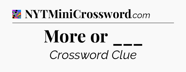 More or ___ Crossword Clue