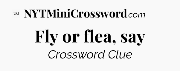 Fly or flea, say - WSJ Crossword