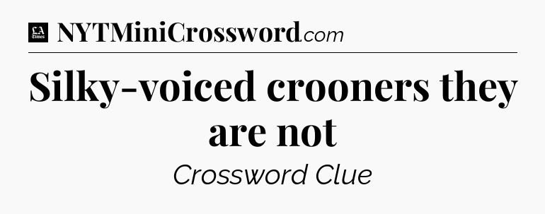 Silky-voiced crooners they are not - LA Times Crossword