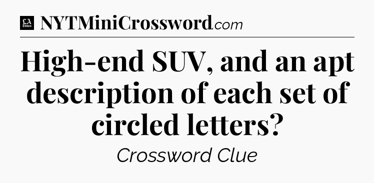 High-end SUV, and an apt description of each set of circled letters - LA Times Crossword
