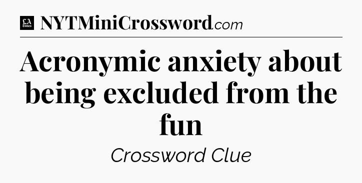 Acronymic anxiety about being excluded from the fun - LA Times Crossword