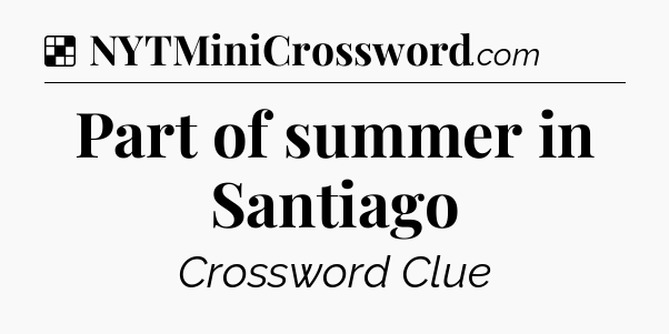 Solution: Part of summer in Santiago - NYT Crossword