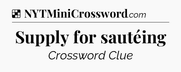 Solution: Supply for sautéing - NYT Crossword