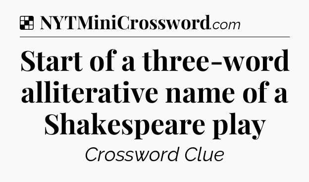 Solution: Start of a three-word alliterative name of a Shakespeare play - NYT Crossword