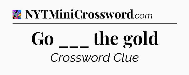 Go ___ the gold Crossword Clue