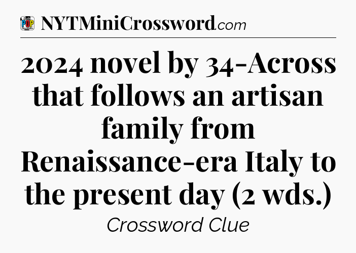 2024 novel by 34-Across that follows an artisan family from Renaissance-era Italy to the present day (2 wds.) Crossword Clue