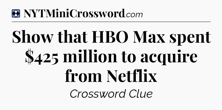 Solution: Show that HBO Max spent $425 million to acquire from Netflix - NYT Mini Crossword