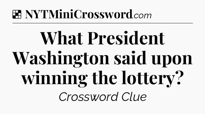 Solution: What President Washington said upon winning the lottery - NYT Crossword
