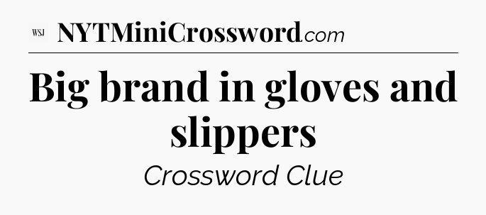 Big brand in gloves and slippers - WSJ Crossword