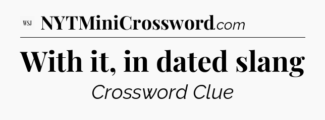 With it, in dated slang - WSJ Crossword