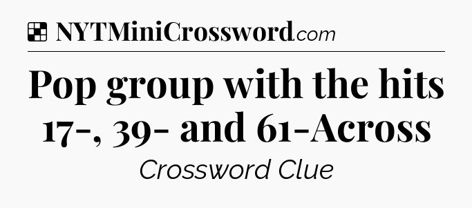 Solution: Pop group with the hits 17-, 39- and 61-Across - NYT Crossword