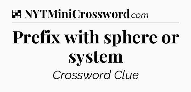 Solution: Prefix with sphere or system - NYT Crossword