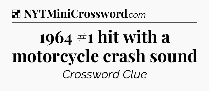 Solution: 1964 #1 hit with a motorcycle crash sound - NYT Crossword