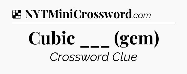 Solution: Cubic ___ (gem) - NYT Crossword