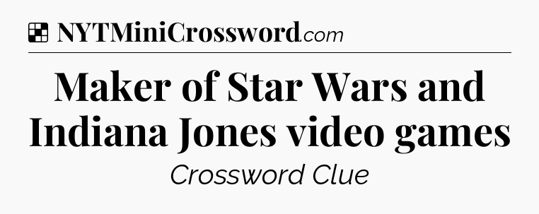 Solution: Maker of Star Wars and Indiana Jones video games - NYT Crossword