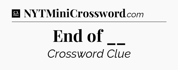 End of __ - LA Times Crossword