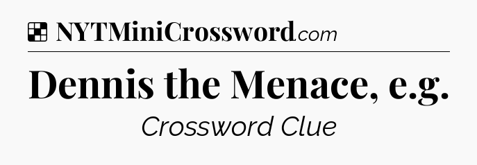 Solution: Dennis the Menace, e.g - NYT Crossword