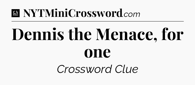 Dennis the Menace, for one - LA Times Crossword