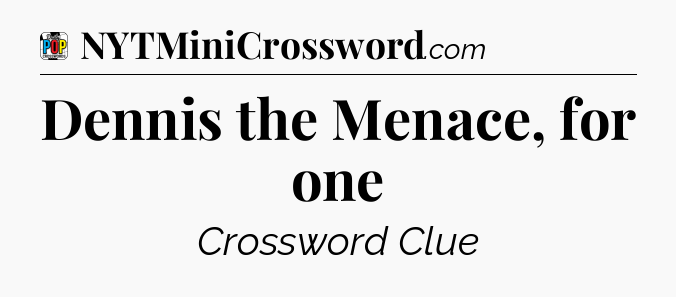 Dennis the Menace, for one Crossword Clue