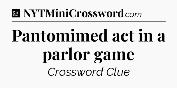 Pantomimed act in a parlor game - LA Times Crossword