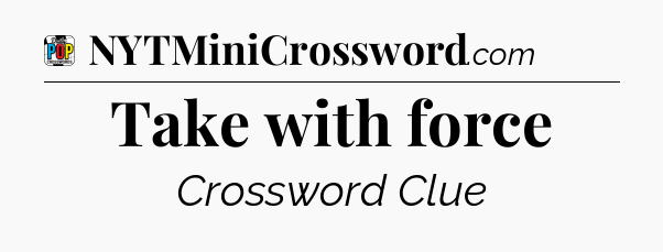 Take with force Crossword Clue