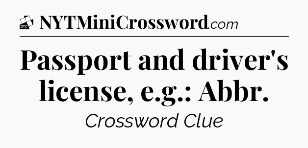 Passport and driver's license, e.g.: Abbr - Daily Themed Classic Crossword