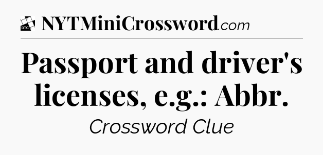 Passport and driver's licenses, e.g.: Abbr - Daily Themed Classic Crossword