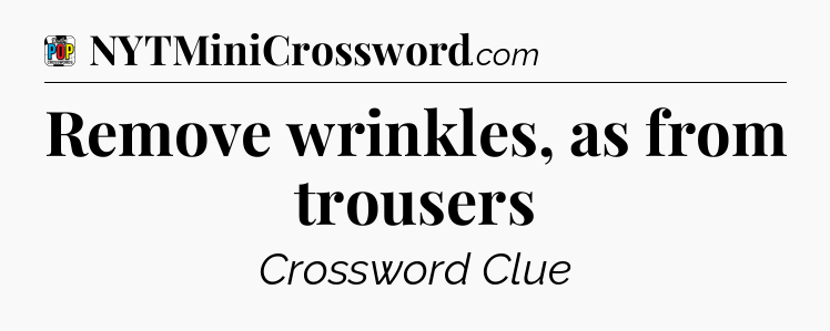 Remove wrinkles, as from trousers Crossword Clue