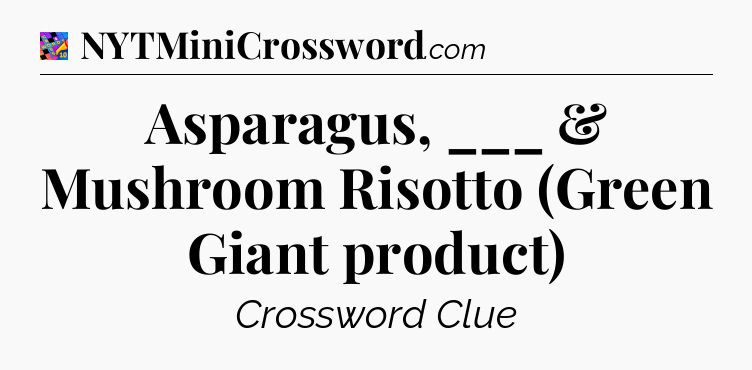 Asparagus, ___ & Mushroom Risotto (Green Giant product) Crossword Clue