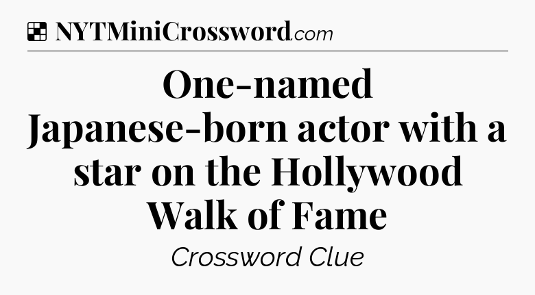 Solution: One-named Japanese-born actor with a star on the Hollywood Walk of Fame - NYT Crossword