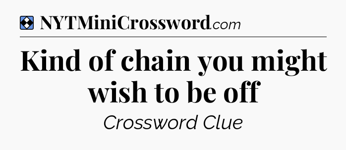 Solution: Kind of chain you might wish to be off - NYT Mini Crossword