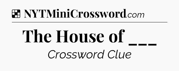 Solution: The House of ___ - NYT Crossword