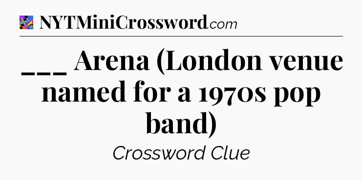 ___ Arena (London venue named for a 1970s pop band) Crossword Clue
