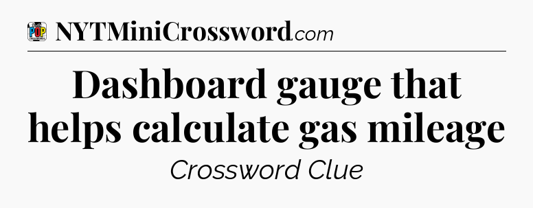 Dashboard gauge that helps calculate gas mileage Crossword Clue