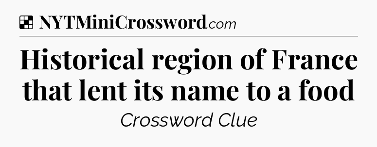 Solution: Historical region of France that lent its name to a food - NYT Crossword