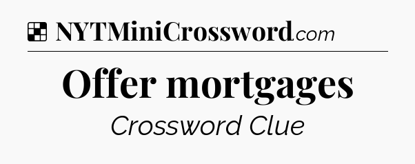 Solution: Offer mortgages - NYT Crossword