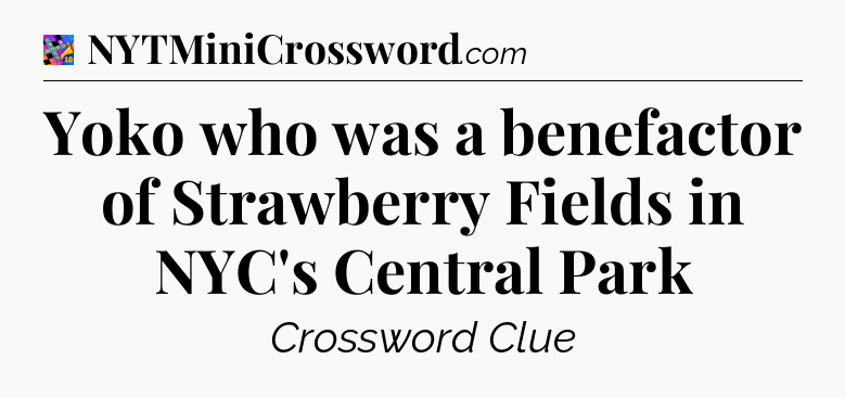 Yoko who was a benefactor of Strawberry Fields in NYC's Central Park Crossword Clue