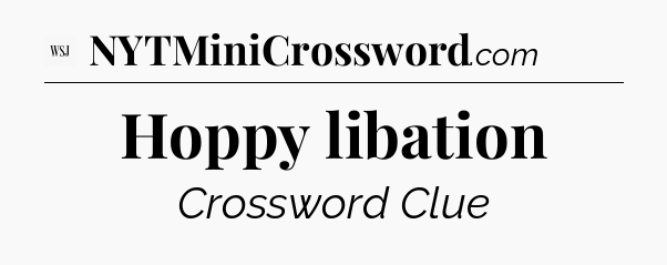 Hoppy libation - WSJ Crossword