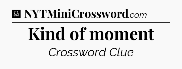 Kind of moment - LA Times Crossword