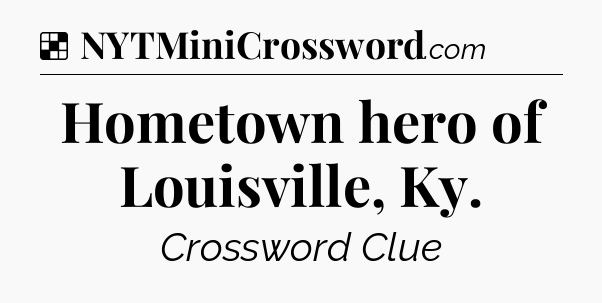 Solution: Hometown hero of Louisville, Ky - NYT Crossword