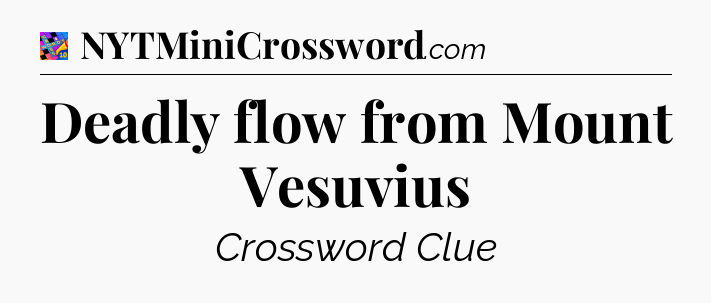 Deadly flow from Mount Vesuvius Crossword Clue