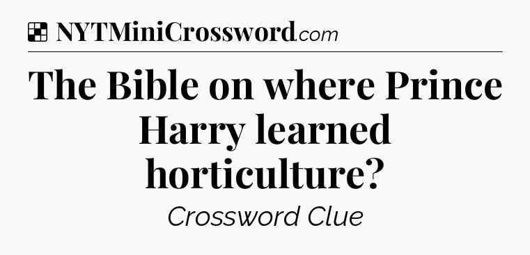 Solution: The Bible on where Prince Harry learned horticulture - NYT Crossword