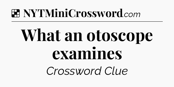 Solution: What an otoscope examines - NYT Crossword