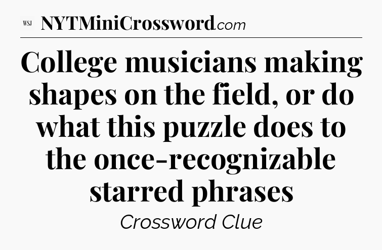 College musicians making shapes on the field, or do what this puzzle does to the once-recognizable starred phrases - WSJ Crossword