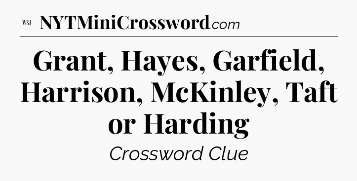 Grant, Hayes, Garfield, Harrison, McKinley, Taft or Harding - WSJ Crossword