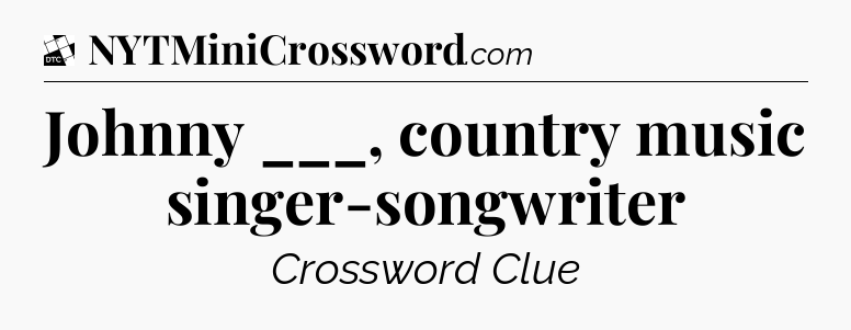 Johnny ___, country music singer-songwriter - Daily Themed Classic Crossword