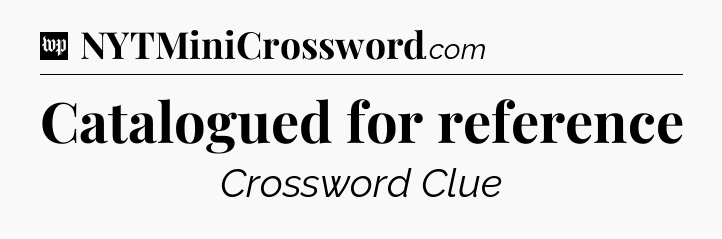 Catalogued for reference Crossword Clue