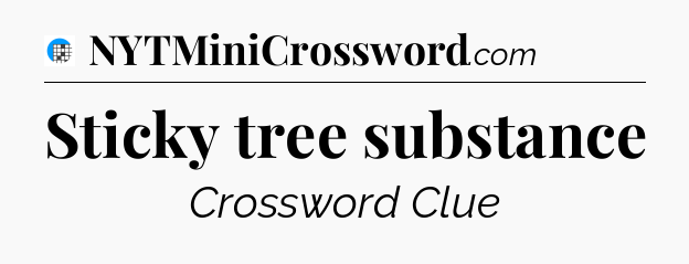 Sticky tree substance Crossword Clue
