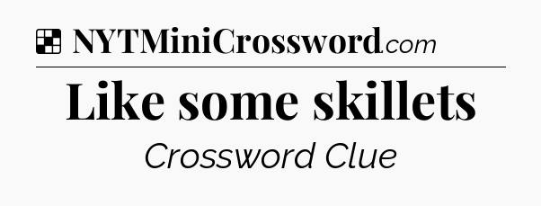 Solution: Like some skillets - NYT Crossword